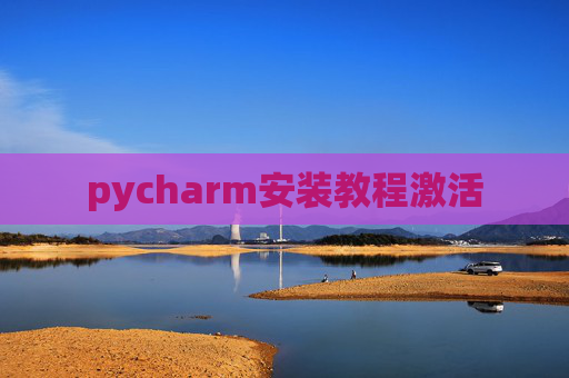 pycharm安装教程激活 pycharm安装教程激活